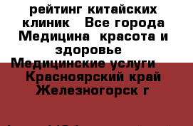 рейтинг китайских клиник - Все города Медицина, красота и здоровье » Медицинские услуги   . Красноярский край,Железногорск г.